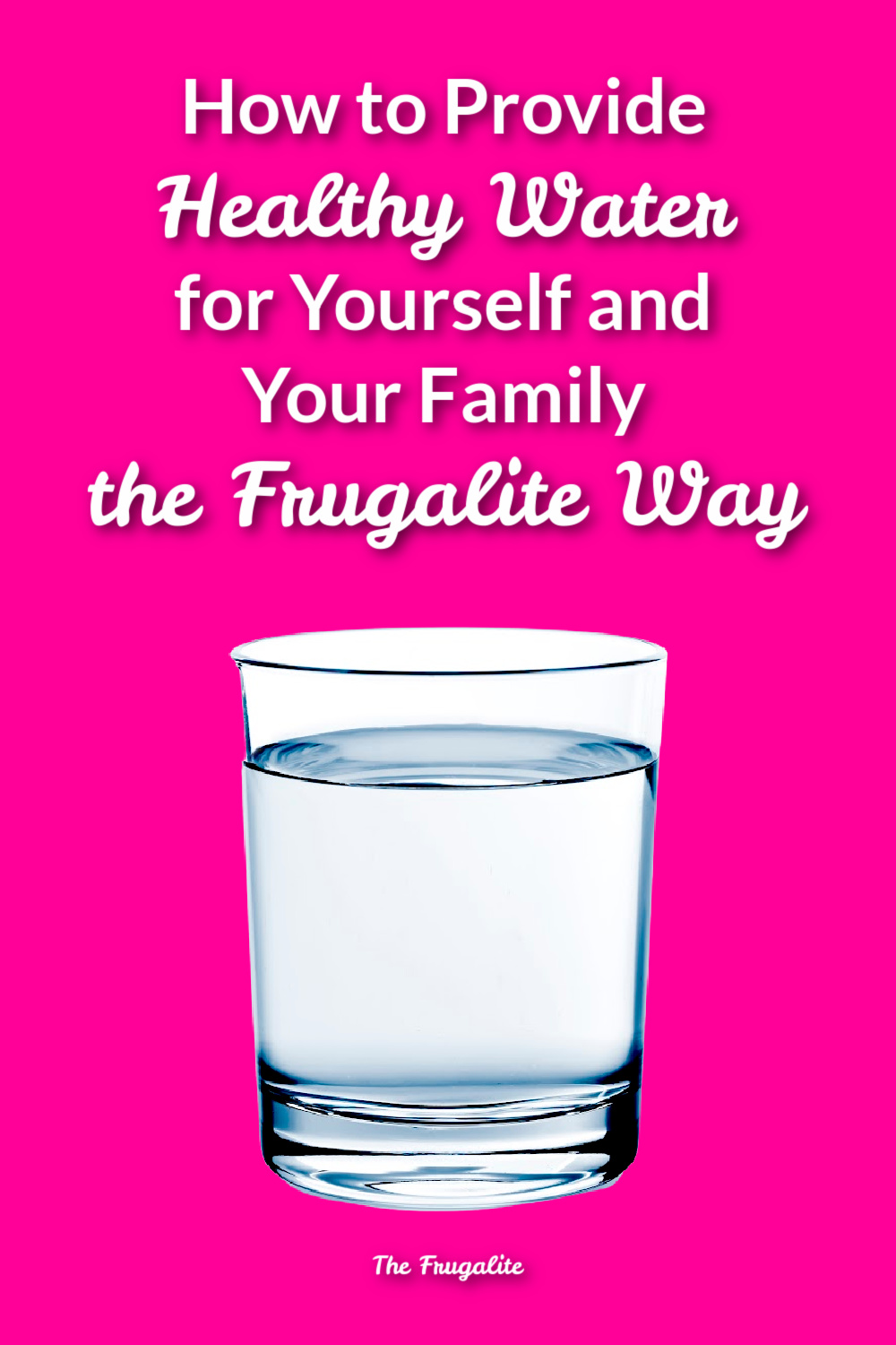 How to Provide Healthy Water for Yourself and Your Family the Frugalite Way