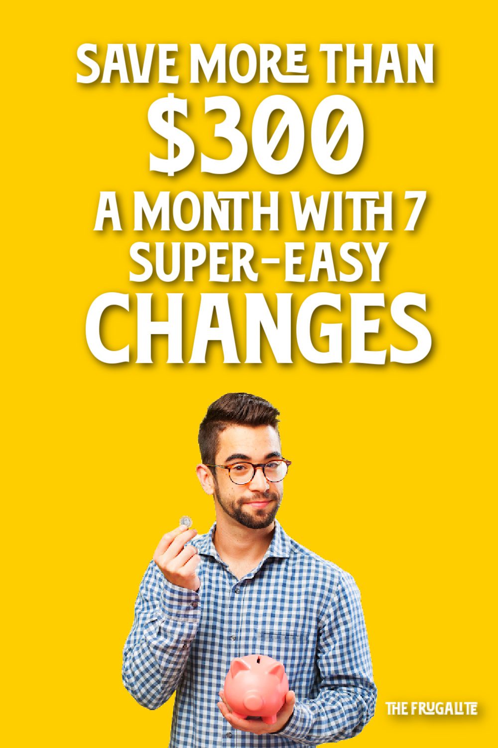 Save $300 a Month with 7 Super-Easy Changes