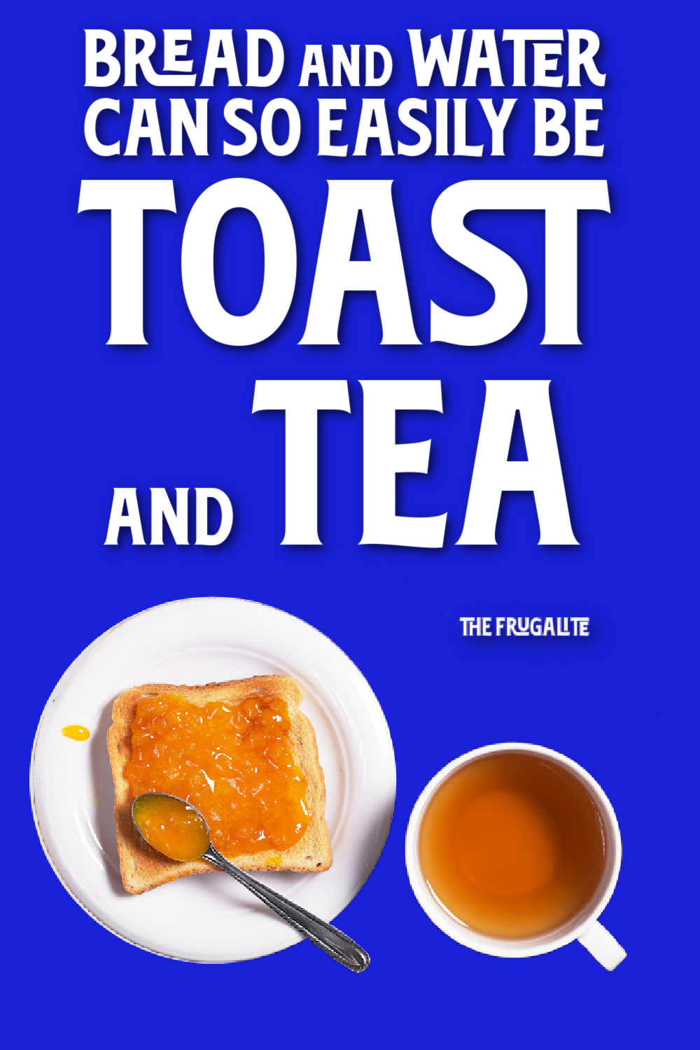 Bread and Water Can So Easily Be Toast and Tea